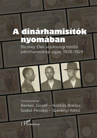 Berkes József, Kántás Balázs, Szabó Piroska, Szerényi Ildikó: A dinárhamisítók nyomában - Bicskey Elek vajdasági tanítók pénzhamisítási ügye, 1928-1929 -  (Könyv)