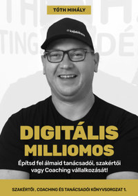 Tóth Mihály: Digitális Milliomos - Építsd fel álmaid tanácsadói, szakértői vagy Coaching vállalkozását! -  (Könyv)