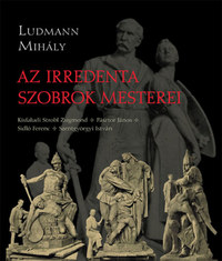 Ludmann Mihály: Az irredenta szobrok mesterei -  (Könyv)