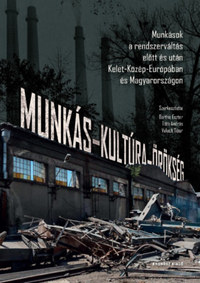 Munkás-kultúra-örökség - Munkások a rendszerváltás előtt és után Kelet-Közép-Európában és Magyarországon -  (Könyv)