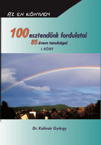 Dr. Kolimár György: 100 esztendőnk fordulatai - 85 évem tanulságai I. -  (Könyv)