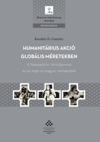 Kecskés D. Gusztáv: Humanitárius akció globális méretekben - A Nemzetközi Vöröskereszt és az 1956-os magyar menekültek -  (Könyv)