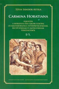 Tóth Sándor Attila: CARMINA HORATIANA Fejezetek a horatiusi óda újkori európai (és magyarországi) interpretációjának, recepciójának s imitációjának történetéből I/1. -  (Könyv)