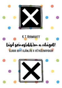 K.T. Bernadett: Lásd színes(ebb)en a világot! - Újabb 99+1 ajánlás a hétköznapokra -  (Könyv)
