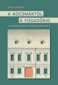 Simon Katalin: A kocsmáktól a fogadókig - A vendéglátás keretei és története Óbudán 1848-ig -  (Könyv)