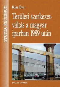 Dr. Kiss Éva: Területi szerkezetváltás a magyar iparban 1989 után -  (Könyv)