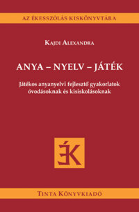 Kajdi Alexandra: Anya - nyelv - játék - Játékos anyanyelvi fejlesztő gyakorlatok óvodásoknak és kisiskolásoknak -  (Könyv)