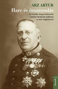 Arz Artúr: Harc és összeomlás - Az Osztrák-Magyar Monarchia vezérkari főnökének emlékirata az első világháborúról -  (Könyv)