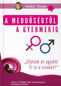 Ratkó Tünde: A meddőségtől a gyermekig - "Éljétek át együtt Ti is a csodát!" -  (Könyv)