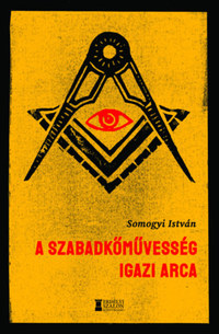 Somogyi István: A szabadkőművesség igazi arca -  (Könyv)