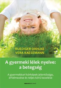 A gyermeki lélek nyelve: a betegség - A gyermekkori kórképek jelentősége, értelmezése és teljes körű kezelése -  (Könyv)