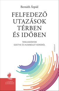 Bernáth Árpád: Felfedező utazások térben és időben - Tanulmányok Goethe és Humboldt koráról -  (Könyv)