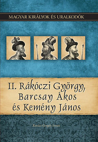 Kovács Gergely István: II. Rákóczi György, Barcsay Ákos és Kemény János - Magyar királyok és uralkodók 21. kötet -  (Könyv)