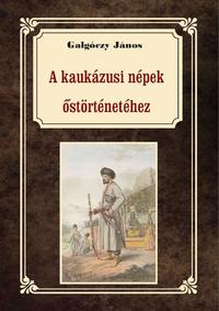 Galgóczy János: A kaukázusi népek őstörténetéhez -  (Könyv)