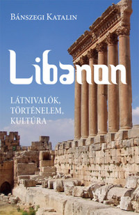 Bánszegi Katalin: Libanon - Látnivalók, történelem, kultúra -  (Könyv)
