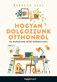 Rebecca Seal: Hogyan dolgozzunk otthonról (és maradjunk mégis normálisak)? -  (Könyv)