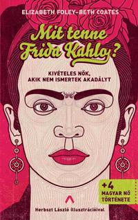 Elizabeth Foley, Beth Coates: Mit tenne Frida Kahlo? - Kivételes nők, akik nem ismertek akadályt -  (Könyv)