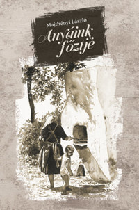 Majthényi László: Anyáink főztje -  (Könyv)