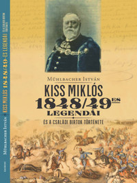 Mühlbacher István: Kiss Miklós 1948/49-es legendái - és a családi birtok története -  (Könyv)