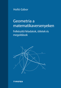 Holló Gábor: Geometria a matematikaversenyeken - Felkészítő feladatok, ötletek és megoldások -  (Könyv)