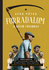 Dr. Apor Péter: Forradalom a hátsó udvarban - Tömegerőszak, antiszemitizmus és politikai átalakulás a második világháború utáni Magyarországon, 1945-1946 -  (Könyv)