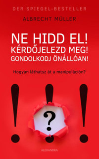 Albrecht Müller: Ne hidd el! Kérdőjelezd meg! Gondolkozz önállóan! - Hogyan látsz át a manipuláción? -  (Könyv)