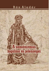 Bán Aladár: A samánizmus fogalma és jelenségei -  (Könyv)