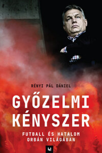 Rényi Pál Dániel: Győzelmi kényszer - Futball és hatalom Orbán világában -  (Könyv)