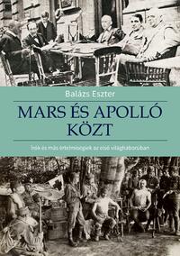 Balázs Eszter: Mars és Apolló közt - Írók és más értelmiségiek az első világháborúban -  (Könyv)