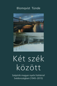 Blomqvist Tünde: Két szék között - Szépírók magyar nyelvi háttérrel Svédországban (1945-2015) -  (Könyv)