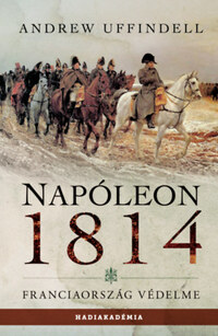 Andrew Uffindell: Napóleon 1814 - Franciaország védelme -  (Könyv)