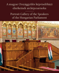 A magyar Országgyűlés képviselőházi elnökeinek arcképcsarnoka - Portrait Gallery of the Speakers of the Hungarian Parliament -  (Könyv)