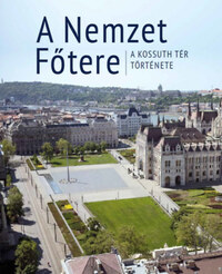 A Nemzet Főtere - A Kossuth tér története -  (Könyv)