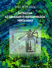 Biacs Péter Ákos: Életpályám az élelmiszer- és biotechnológia vonzásában -  (Könyv)