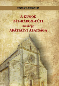 Ipolyi Arnold: A kunok bél-három-kúti másképp apátfalvi apátsága -  (Könyv)