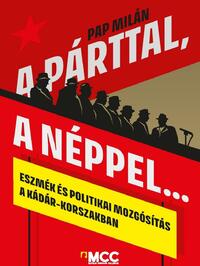 Pap Milán: A párttal, a néppel... - Eszmék és politikai mozgósítás a Kádár-korszakban -  (Könyv)