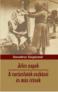 Szendrey Zsigmond: Jeles napok - A varázslatok eszközei  és más írások -  (Könyv)