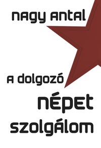 Nagy Antal: A dolgozó népet szolgálom -  (Könyv)