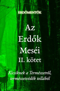 Az Erdők Meséi II. kötet - Kicsiknek a Természetről, természetvédők tollából -  (Könyv)
