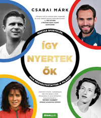 Csabai Márk: Így nyertek ők - Magyar sportolók, akik megváltoztatták a világot -  (Könyv)
