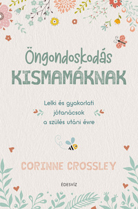 Corinne Crossley: Öngondoskodás kismamáknak - Lelki és gyakorlati jótanácsok a szülés utáni évre -  (Könyv)