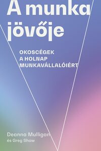 Greg Shaw, Deanna Mulligan: A munka jövője - Okoscégek a holnap munkavállalóiért -  (Könyv)