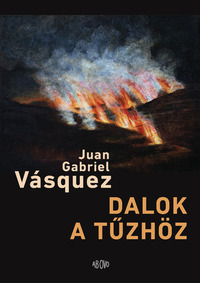 Juan Gabriel Vásquez: Dalok a tűzhöz -  (Könyv)