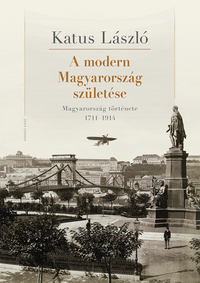 Katus László: A modern Magyarország születése - Magyarország története 1711-1914 -  (Könyv)
