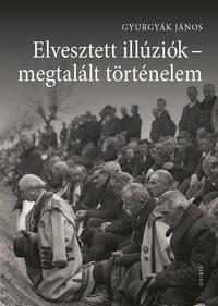 Gyurgyák János: Elvesztett illúziók - megtalált történelem -  (Könyv)