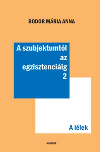 Bodor Mária Anna: A szubjektumtól az egzisztenciáig 2. - A lélek -  (Könyv)