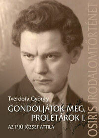 Tverdota György: Gondoljátok meg, proletárok I. - Az ifjú József Attila -  (Könyv)