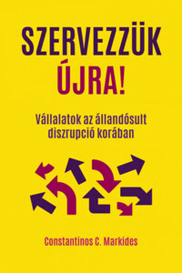 Constantinos C. Markides: Szervezzük újra! - Vállalatok az állandósult diszrupció korában -  (Könyv)