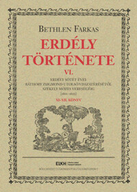 Bethlen Farkas: Erdély története VI. - Erdély sötét évei: Báthory Zsigmond utolsó visszatérésétől Székely Mózes vereségéig (1601-1603) -  (Könyv)