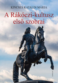 Kincses Katalin Mária: A Rákóczi-kultusz első szobrai -  (Könyv)